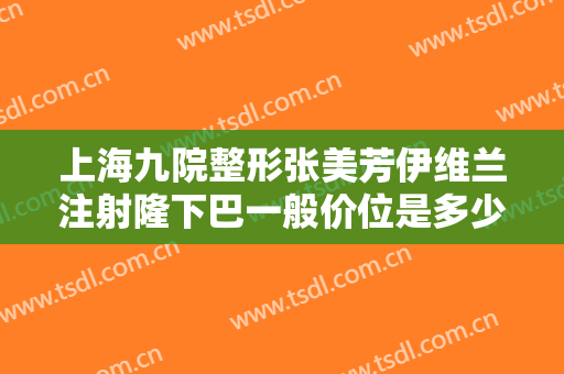 上海九院整形张美芳伊维兰注射隆下巴一般价位是多少?贵不贵?