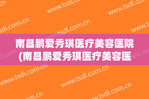 南昌鹏爱秀琪医疗美容医院(南昌鹏爱秀琪医疗美容医院是加盟的吗)