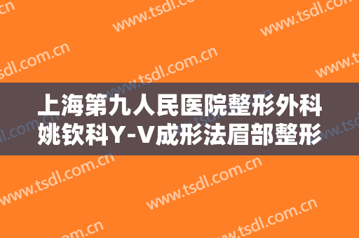 上海第九人民医院整形外科姚钦科Y-V成形法眉部整形价钱?需要多久恢复?
