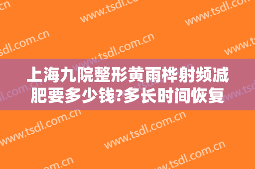 上海九院整形黄雨桦射频减肥要多少钱?多长时间恢复?