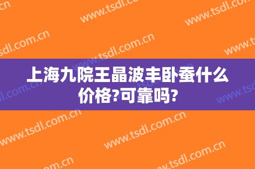 上海九院王晶波丰卧蚕什么价格?可靠吗?