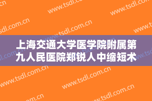 上海交通大学医学院附属第九人民医院郑锐人中缩短术一般多少费用?多长时间恢复?