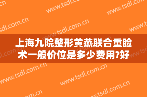 上海九院整形黄燕联合重睑术一般价位是多少费用?好不好?