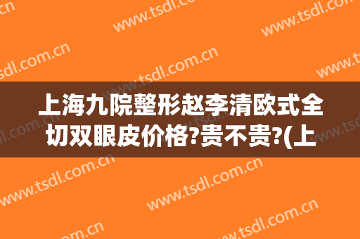 上海九院整形赵李清欧式全切双眼皮价格?贵不贵?(上海第九整形医院割双眼皮怎么样)