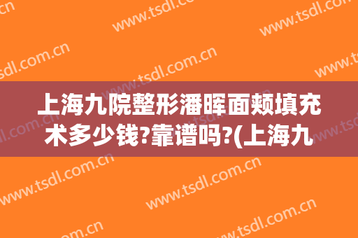上海九院整形潘晖面颊填充术多少钱?靠谱吗?(上海九院整脸填充多少价格?)