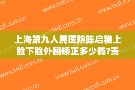上海第九人民医院陈启稚上睑下睑外翻矫正多少钱?贵不贵?(上海第九人民医院上睑下垂手术费用)