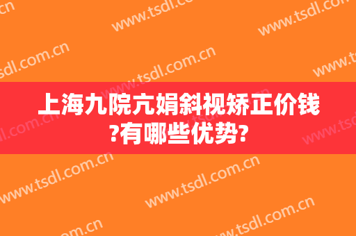 上海九院亢娟斜视矫正价钱?有哪些优势?