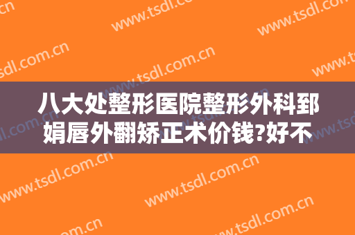 八大处整形医院整形外科郅娟唇外翻矫正术价钱?好不好?