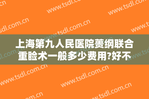 上海第九人民医院蒉纲联合重睑术一般多少费用?好不好?