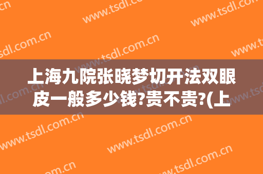 上海九院张晓梦切开法双眼皮一般多少钱?贵不贵?(上海九院张路双眼皮案例)