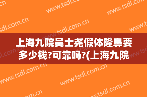 上海九院吴士尧假体隆鼻要多少钱?可靠吗?(上海九院做鼻子价格)