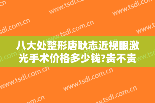 八大处整形唐耿志近视眼激光手术价格多少钱?贵不贵?