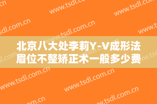 北京八大处李莉Y-V成形法眉位不整矫正术一般多少费用?需要多久恢复?