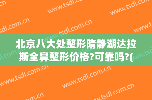 北京八大处整形隋静湖达拉斯全鼻整形价格?可靠吗?(北京八大处整形双眼皮)
