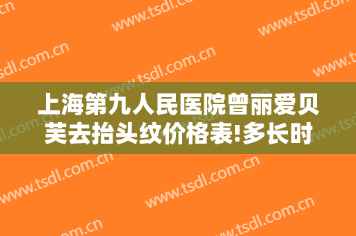 上海第九人民医院曾丽爱贝芙去抬头纹价格表!多长时间恢复?