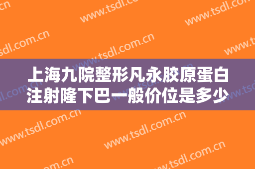 上海九院整形凡永胶原蛋白注射隆下巴一般价位是多少?多长时间恢复?