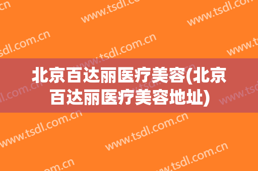 北京百达丽医疗美容(北京百达丽医疗美容地址)