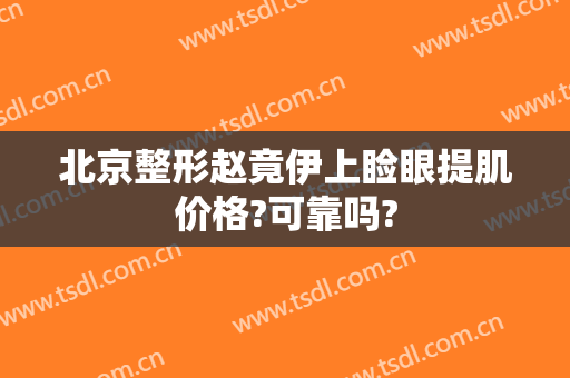 北京整形赵竟伊上睑眼提肌价格?可靠吗?