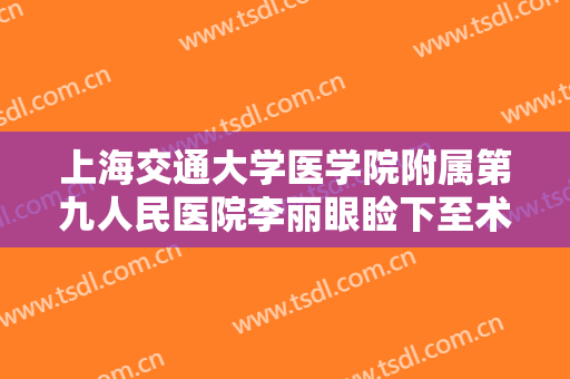 上海交通大学医学院附属第九人民医院李丽眼睑下至术一般多少钱?可靠吗?