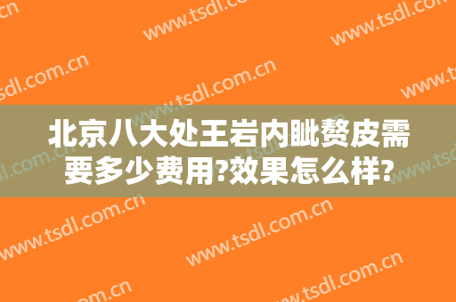 北京八大处王岩内眦赘皮需要多少费用?效果怎么样?