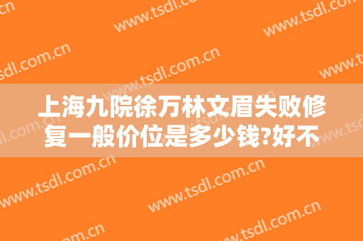 上海九院徐万林文眉失败修复一般价位是多少钱?好不好?