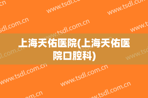 上海天佑医院(上海天佑医院口腔科)