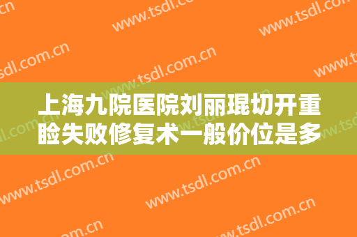 上海九院医院刘丽琨切开重睑失败修复术一般价位是多少?有哪些优势?