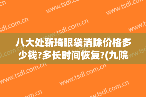 八大处靳琦眼袋消除价格多少钱?多长时间恢复?(九院去眼袋价格)