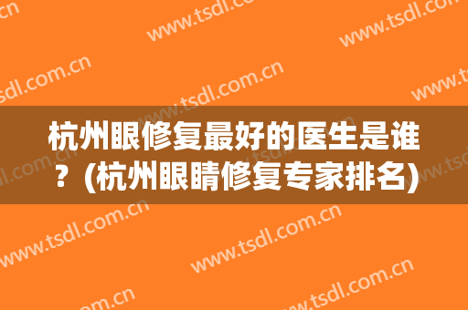 杭州眼修复最好的医生是谁？(杭州眼睛修复专家排名)