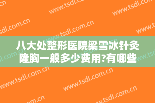八大处整形医院梁雪冰针灸隆胸一般多少费用?有哪些优势?