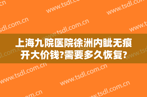 上海九院医院徐洲内眦无痕开大价钱?需要多久恢复?