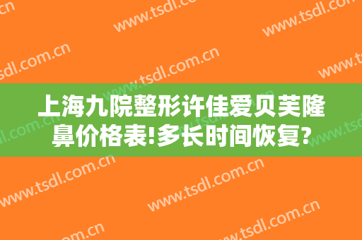 上海九院整形许佳爱贝芙隆鼻价格表!多长时间恢复?