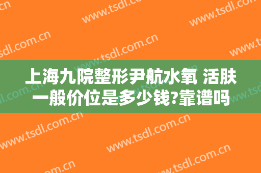 上海九院整形尹航水氧 活肤一般价位是多少钱?靠谱吗?