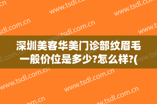 深圳美客华美门诊部纹眉毛一般价位是多少?怎么样?(华美医疗美容医院的纹眉价格)