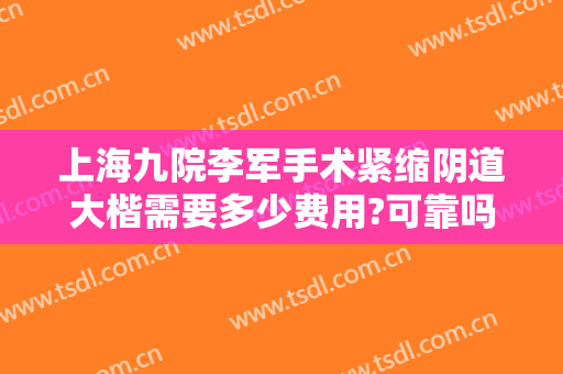 上海九院李军手术紧缩阴道大楷需要多少费用?可靠吗?