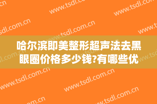 哈尔滨即美整形超声法去黑眼圈价格多少钱?有哪些优势?(哈尔滨眼部整形)