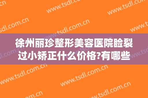 徐州丽珍整形美容医院睑裂过小矫正什么价格?有哪些优势?(徐州黛珍医美整形医院怎么样)