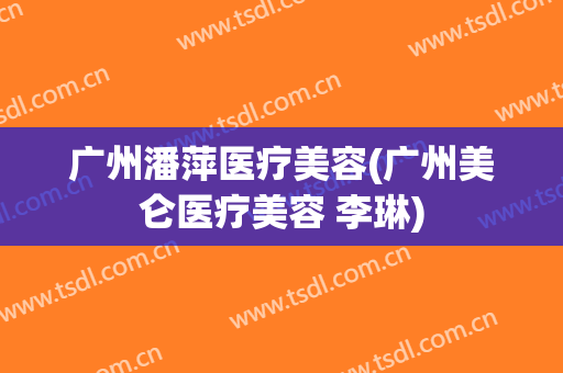 广州潘萍医疗美容(广州美仑医疗美容 李琳)
