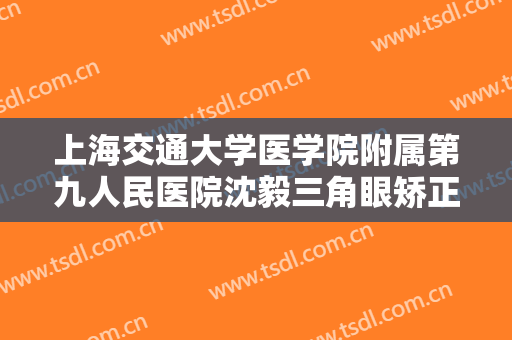 上海交通大学医学院附属第九人民医院沈毅三角眼矫正价钱?好不好?