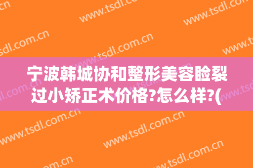 宁波韩城协和整形美容睑裂过小矫正术价格?怎么样?(宁波韩城协和整形美容医院)