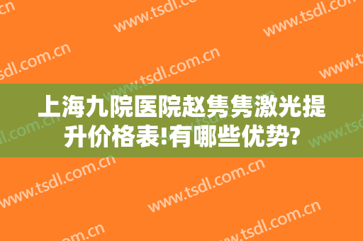 上海九院医院赵隽隽激光提升价格表!有哪些优势?
