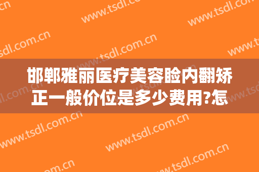 邯郸雅丽医疗美容睑内翻矫正一般价位是多少费用?怎么样?(邯郸雅丽整形医院电话)
