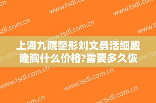 上海九院整形刘文勇活细胞隆胸什么价格?需要多久恢复?