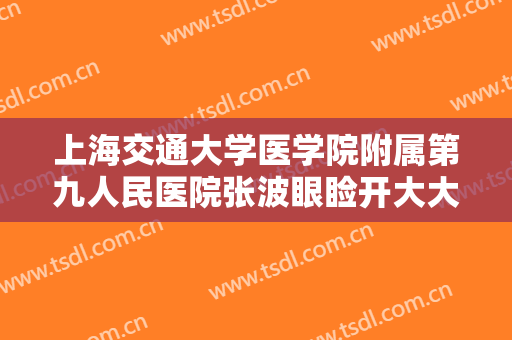 上海交通大学医学院附属第九人民医院张波眼睑开大大楷需要多少费用?怎么样?