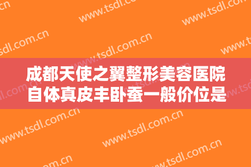 成都天使之翼整形美容医院自体真皮丰卧蚕一般价位是多少钱?多长时间恢复?