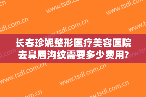长春珍妮整形医疗美容医院去鼻唇沟纹需要多少费用?效果怎么样?
