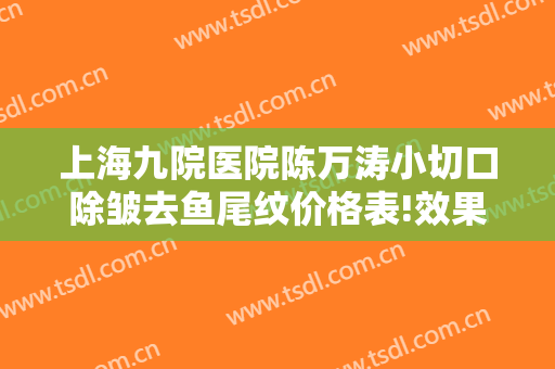 上海九院医院陈万涛小切口除皱去鱼尾纹价格表!效果怎么样?