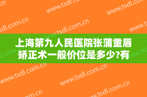 上海第九人民医院张蒲重唇矫正术一般价位是多少?有哪些优势?