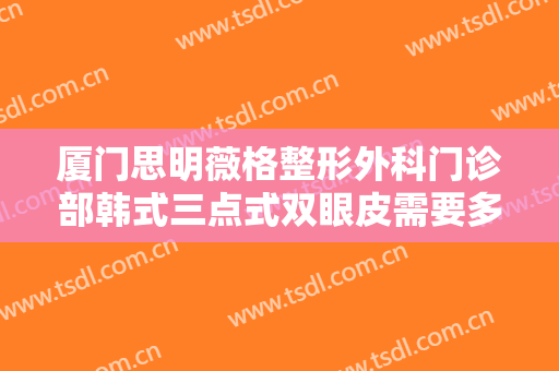 厦门思明薇格整形外科门诊部韩式三点式双眼皮需要多少费用?多长时间恢复?