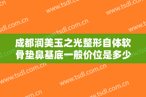 成都润美玉之光整形自体软骨垫鼻基底一般价位是多少钱?多长时间恢复?